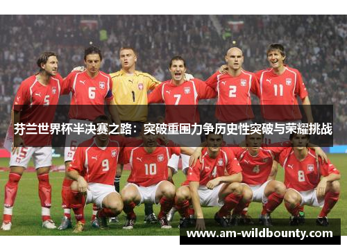 芬兰世界杯半决赛之路:突破重围力争历史性突破与荣耀挑战 芬兰世界杯半决赛之路:突破重围力争历史性突破与荣耀挑战