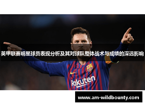 英甲联赛明星球员表现分析及其对球队整体战术与成绩的深远影响