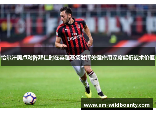 恰尔汗奥卢对阵拜仁时在英超赛场发挥关键作用深度解析战术价值