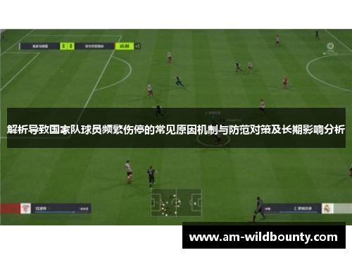 解析导致国家队球员频繁伤停的常见原因机制与防范对策及长期影响分析 解析导致国家队球员频繁伤停的常见原因机制与防范对策及长期影响分析