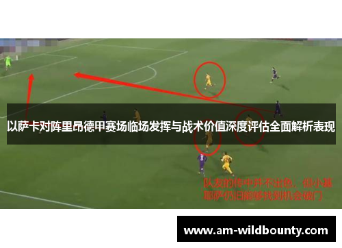以萨卡对阵里昂德甲赛场临场发挥与战术价值深度评估全面解析表现 以萨卡对阵里昂德甲赛场临场发挥与战术价值深度评估全面解析表现