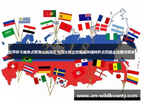 世界杯今晚焦点聚集出线悬念与淘汰赛走势暗藏关键转折点震撼全场期待爆发