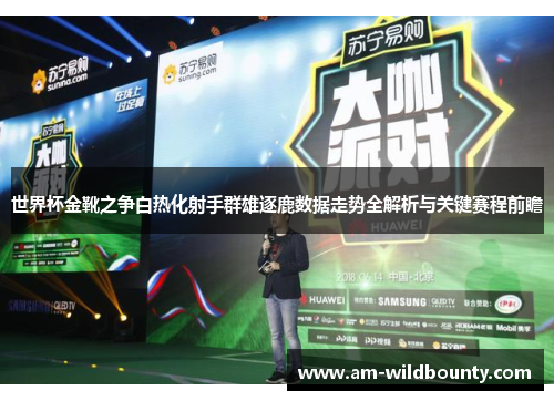 世界杯金靴之争白热化射手群雄逐鹿数据走势全解析与关键赛程前瞻