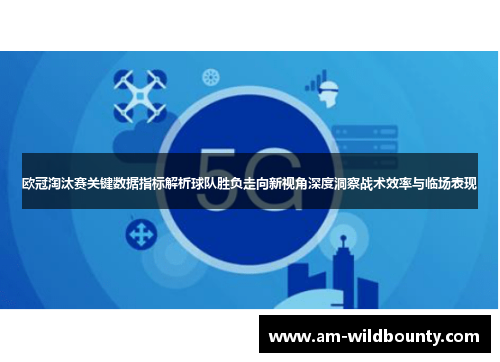 欧冠淘汰赛关键数据指标解析球队胜负走向新视角深度洞察战术效率与临场表现 欧冠淘汰赛关键数据指标解析球队胜负走向新视角深度洞察战术效率与临场表现